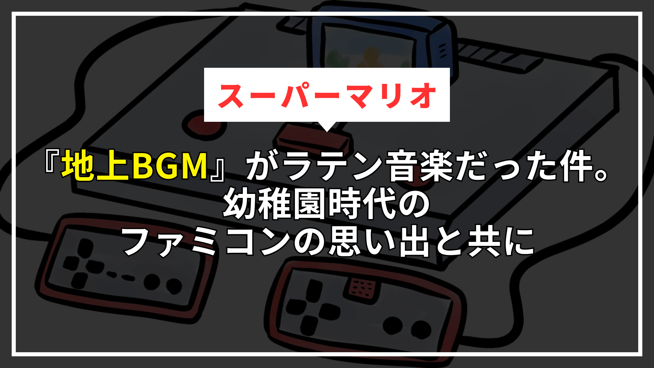 【世界一有名なBGM】スーパーマリオ『地上BGM』がラテン音楽だった件。幼稚園時代のファミコンの思い出と共に