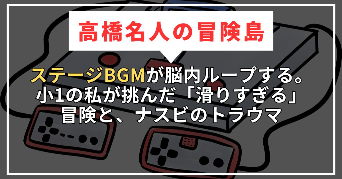 【高橋名人の冒険島】ステージBGMが脳内ループする。小1の私が挑んだ「滑りすぎる」冒険と、ナスビのトラウマ