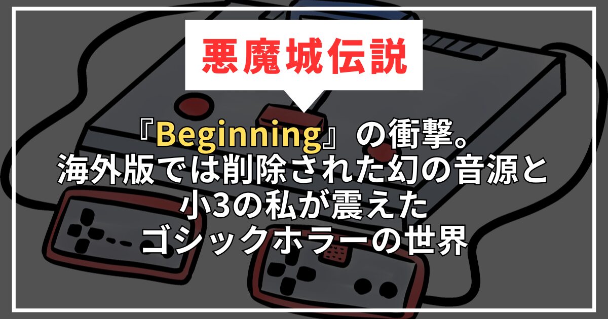 【悪魔城伝説】『Beginning』の衝撃。海外版では削除された「幻の音源」と、小3の私が震えたゴシックホラーの世界