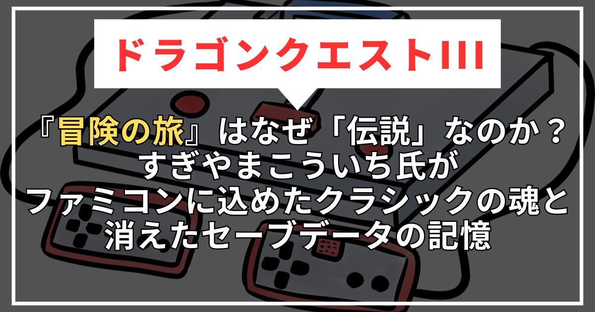 【ドラクエ3】『冒険の旅』はなぜ「伝説」なのか？すぎやまこういち氏がファミコンに込めたクラシックの魂と、消えたセーブデータの記憶