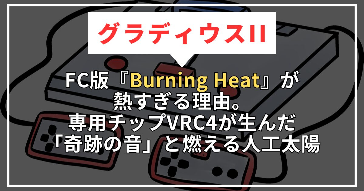 【グラディウスII】FC版『Burning Heat』が熱すぎる理由。専用チップVRC4が生んだ「奇跡の音」と燃える人工太陽