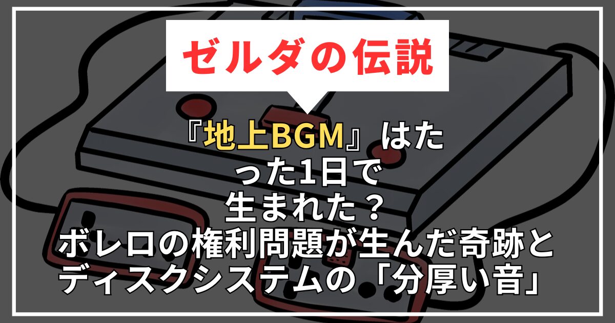 【初代ゼルダ】『地上BGM』はたった1日で生まれた？ボレロの権利問題が生んだ奇跡と、ディスクシステムの「分厚い音」