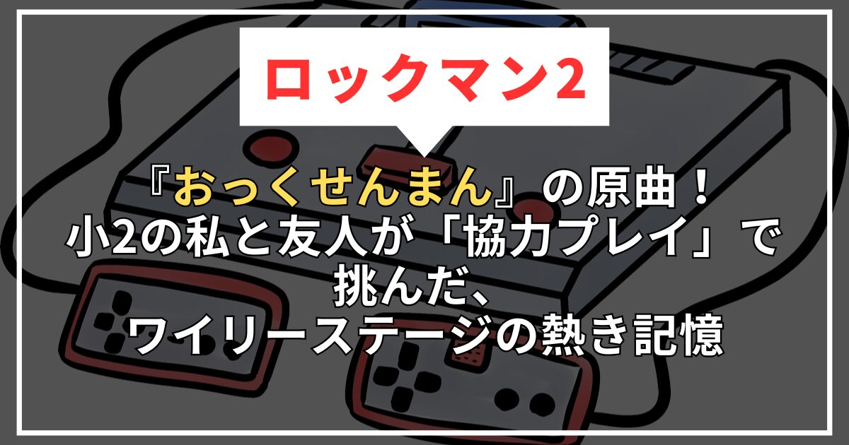 【ロックマン2】『おっくせんまん』の原曲！小2の私と友人が「協力プレイ」で挑んだ、ワイリーステージの熱き記憶